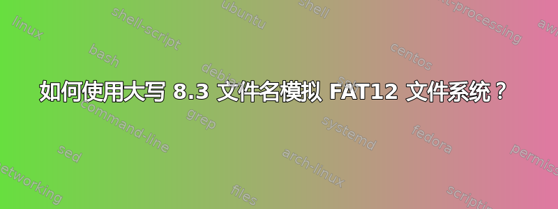 如何使用大写 8.3 文件名模拟 FAT12 文件系统？