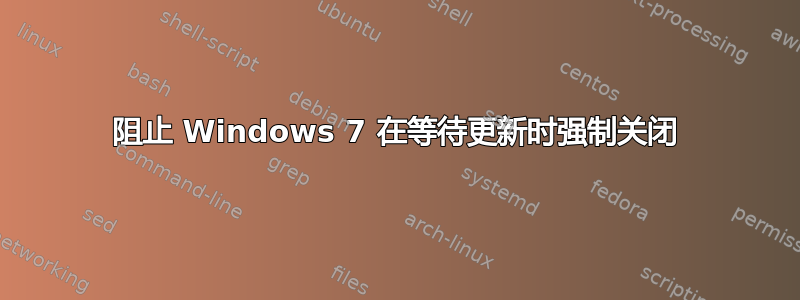 阻止 Windows 7 在等待更新时强制关闭