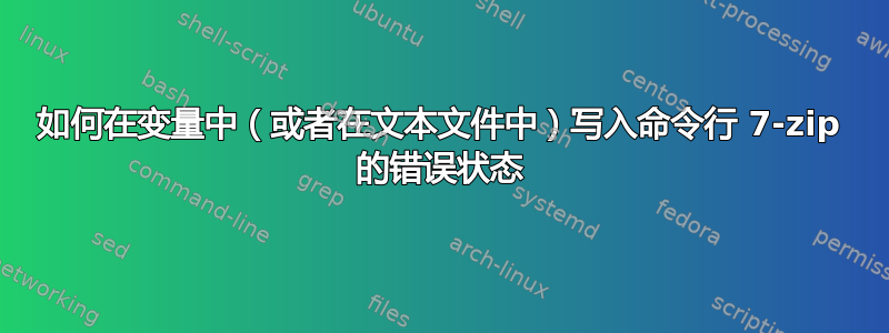 如何在变量中（或者在文本文件中）写入命令行 7-zip 的错误状态