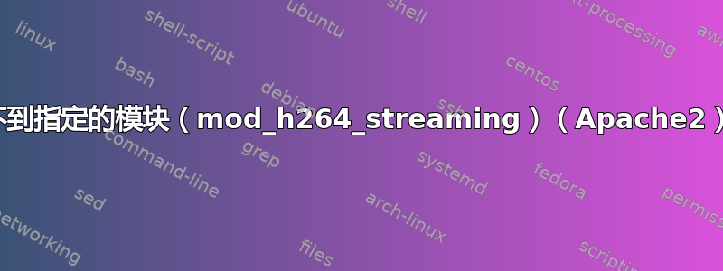 找不到指定的模块（mod_h264_streaming）（Apache2）？