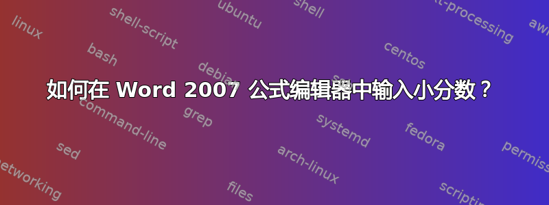 如何在 Word 2007 公式编辑器中输入小分数？