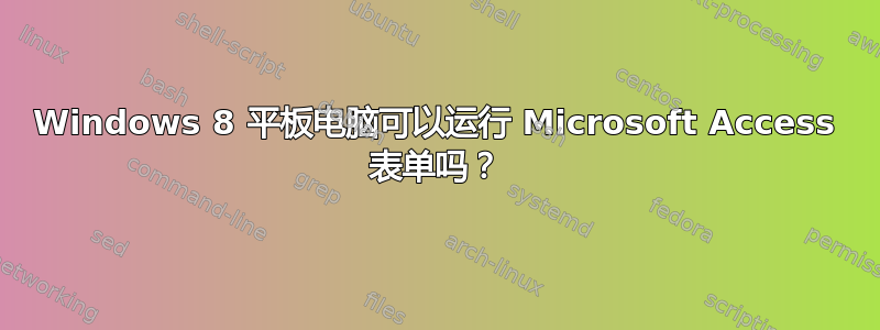 Windows 8 平板电脑可以运行 Microsoft Access 表单吗？