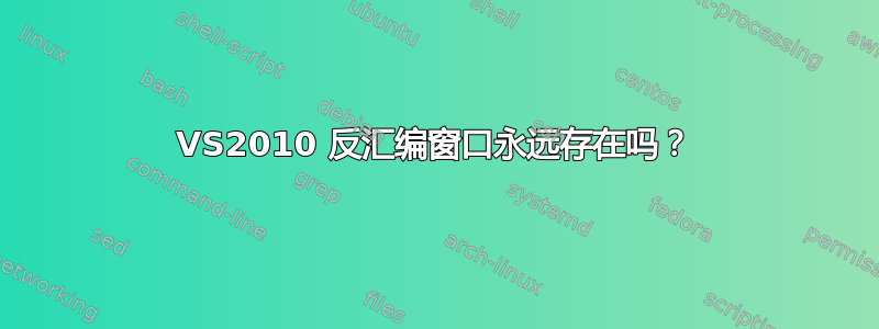 VS2010 反汇编窗口永远存在吗？