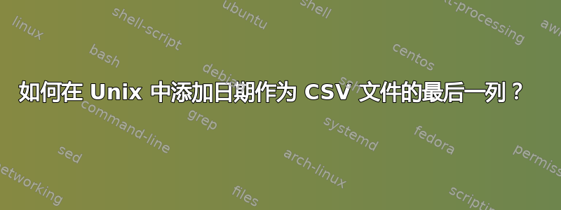 如何在 Unix 中添加日期作为 CSV 文件的最后一列？ 