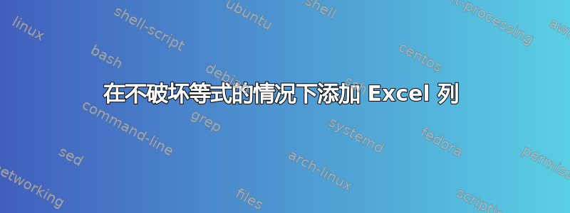 在不破坏等式的情况下添加 Excel 列