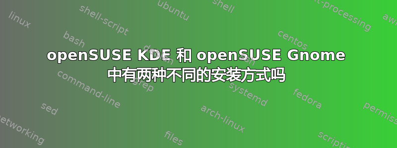 openSUSE KDE 和 openSUSE Gnome 中有两种不同的安装方式吗