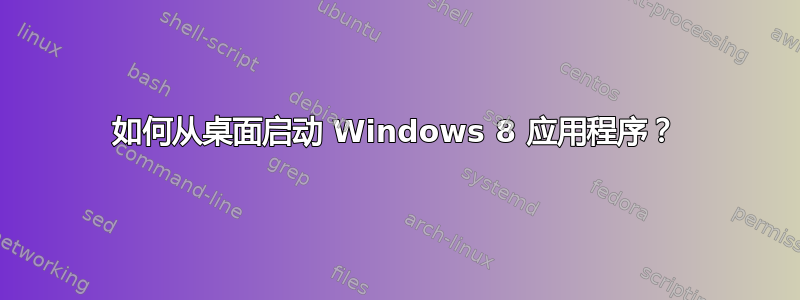 如何从桌面启动 Windows 8 应用程序？