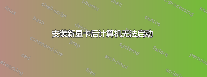 安装新显卡后计算机无法启动