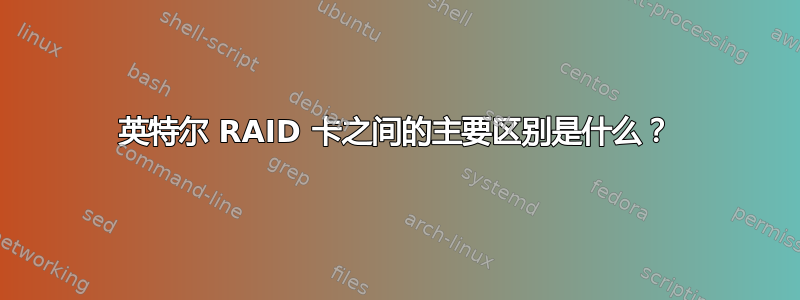 英特尔 RAID 卡之间的主要区别是什么？