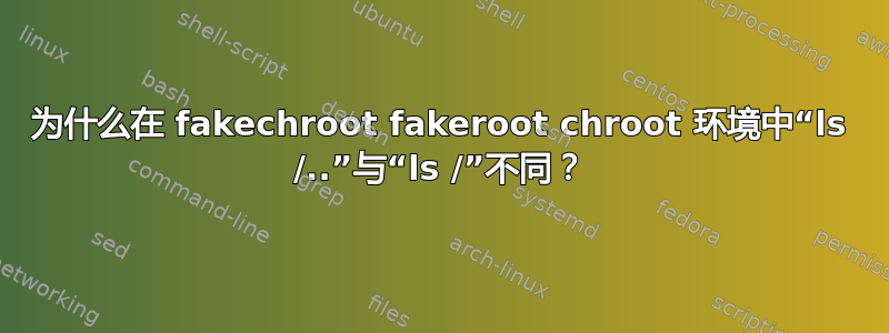 为什么在 fakechroot fakeroot chroot 环境中“ls /..”与“ls /”不同？