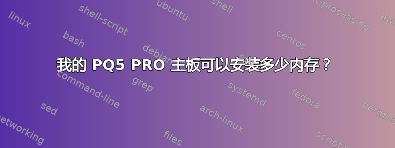 我的 PQ5 PRO 主板可以安装多少内存？