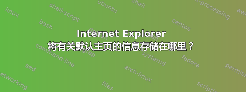 Internet Explorer 将有关默认主页的信息存储在哪里？