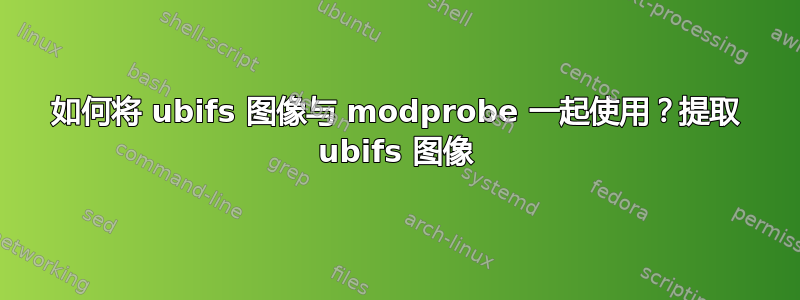 如何将 ubifs 图像与 modprobe 一起使用？提取 ubifs 图像