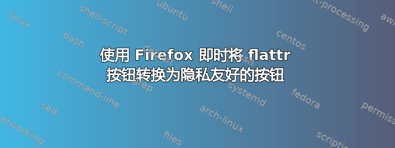 使用 Firefox 即时将 flattr 按钮转换为隐私友好的按钮