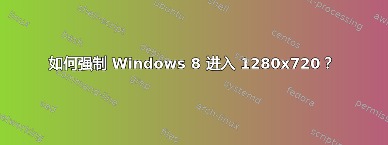 如何强制 Windows 8 进入 1280x720？