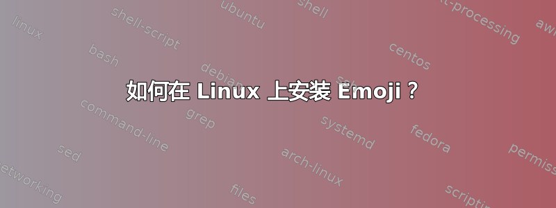 如何在 Linux 上安装 Emoji？