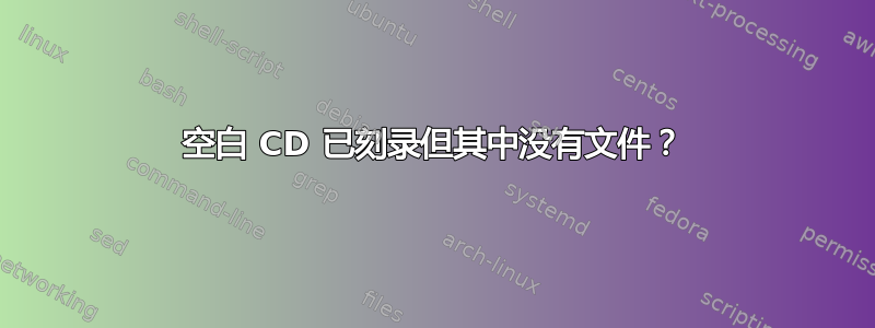 空白 CD 已刻录但其中没有文件？