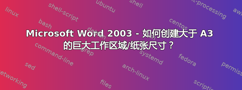 Microsoft Word 2003 - 如何创建大于 A3 的巨大工作区域/纸张尺寸？