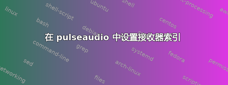 在 pulseaudio 中设置接收器索引