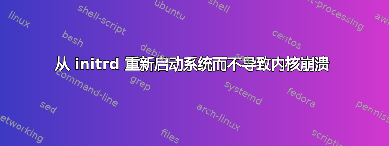 从 initrd 重新启动系统而不导致内核崩溃