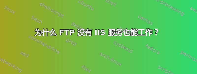 为什么 FTP 没有 IIS 服务也能工作？