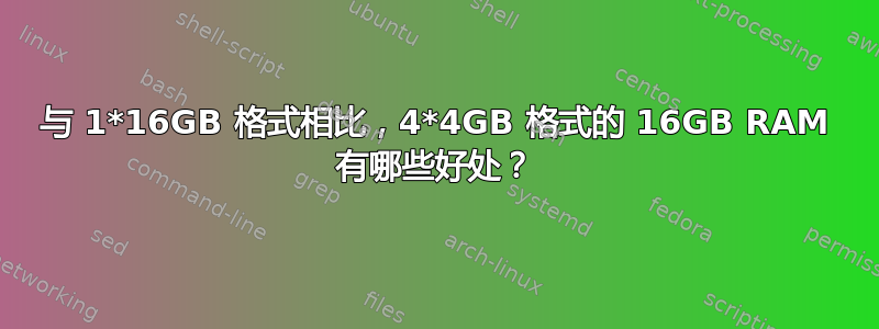 与 1*16GB 格式相比，4*4GB 格式的 16GB RAM 有哪些好处？