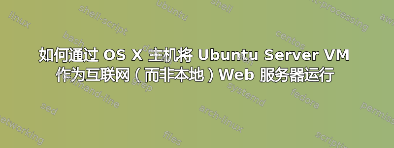 如何通过 OS X 主机将 Ubuntu Server VM 作为互联网（而非本地）Web 服务器运行