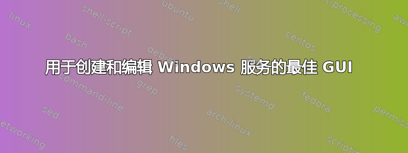 用于创建和编辑 Windows 服务的最佳 GUI 