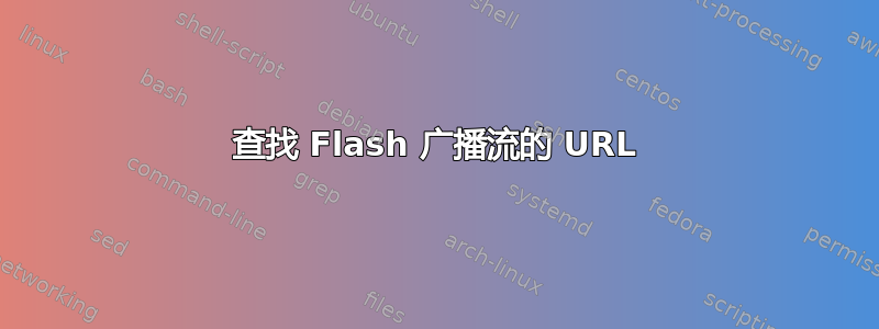 查找 Flash 广播流的 URL