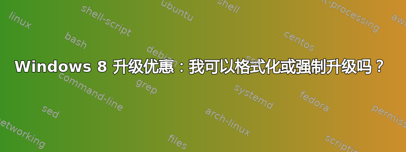 Windows 8 升级优惠：我可以格式化或强制升级吗？