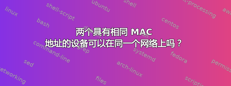 两个具有相同 MAC 地址的设备可以在同一个网络上吗？