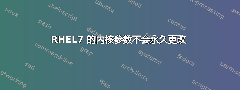 RHEL7 的内核参数不会永久更改