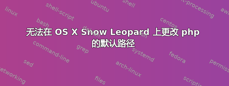 无法在 OS X Snow Leopard 上更改 php 的默认路径