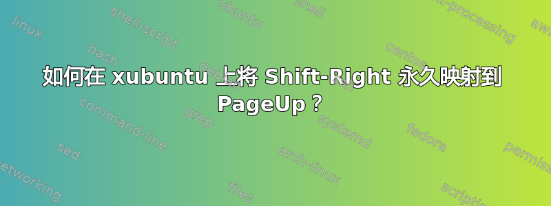 如何在 xubuntu 上将 Shift-Right 永久映射到 PageUp？