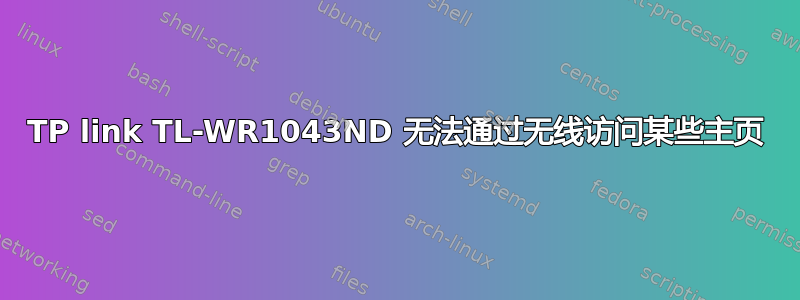 TP link TL-WR1043ND 无法通过无线访问某些主页