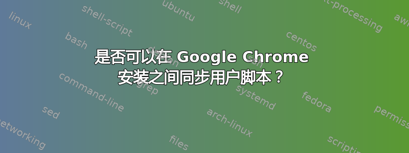 是否可以在 Google Chrome 安装之间同步用户脚本？