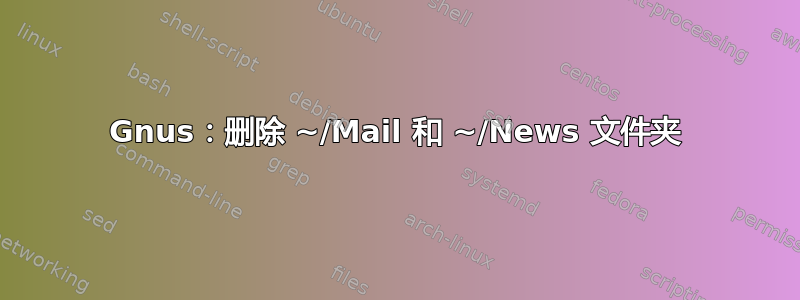 Gnus：删除 ~/Mail 和 ~/News 文件夹