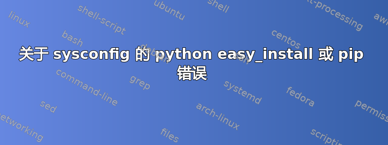 关于 sysconfig 的 python easy_install 或 pip 错误