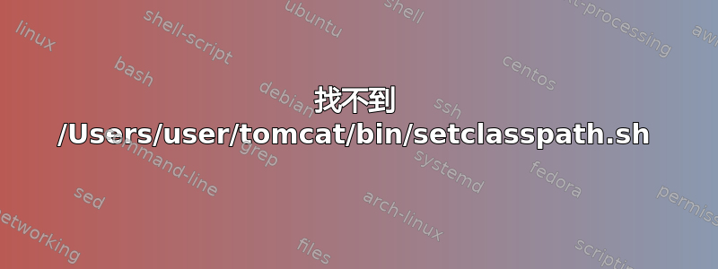 找不到 /Users/user/tomcat/bin/setclasspath.sh