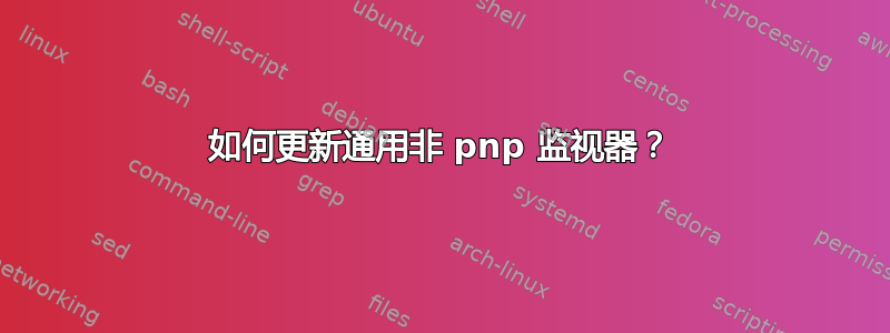 如何更新通用非 pnp 监视器？