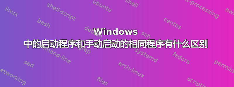 Windows 中的启动程序和手动启动的相同程序有什么区别