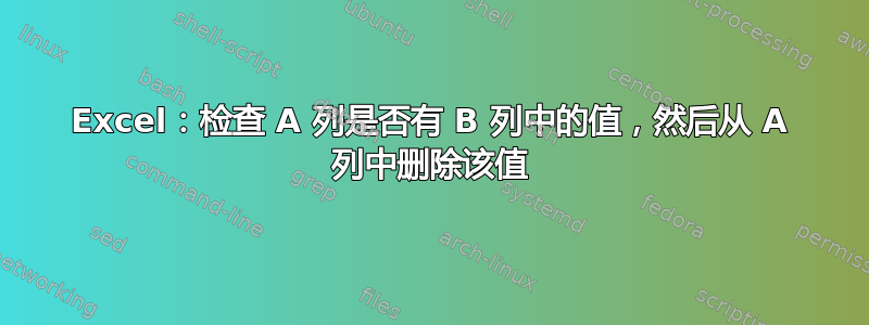 Excel：检查 A 列是否有 B 列中的值，然后从 A 列中删除该值