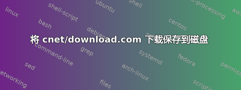 将 cnet/download.com 下载保存到磁盘