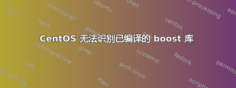 CentOS 无法识别已编译的 boost 库