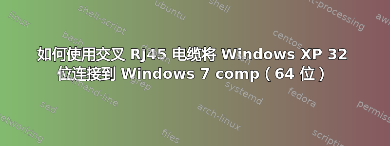 如何使用交叉 RJ45 电缆将 Windows XP 32 位连接到 Windows 7 comp（64 位）