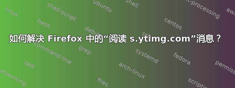 如何解决 Firefox 中的“阅读 s.ytimg.com”消息？