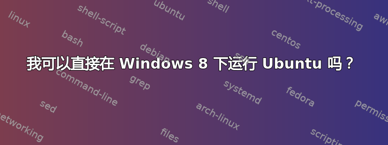 我可以直接在 Windows 8 下运行 Ubuntu 吗？