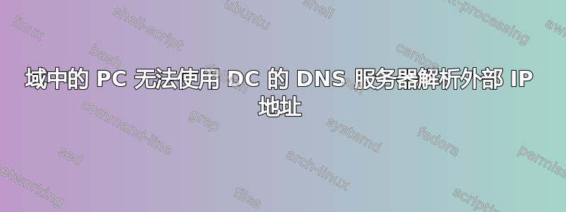 域中的 PC 无法使用 DC 的 DNS 服务器解析外部 IP 地址