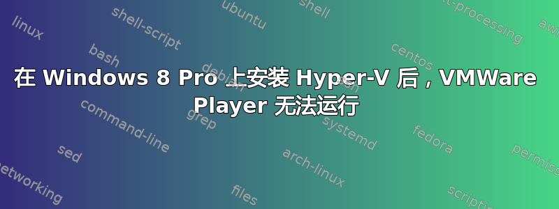 在 Windows 8 Pro 上安装 Hyper-V 后，VMWare Player 无法运行