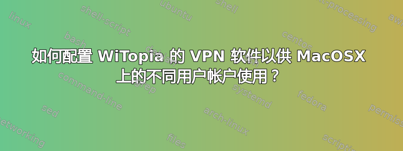 如何配置 WiTopia 的 VPN 软件以供 MacOSX 上的不同用户帐户使用？